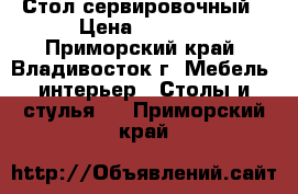 Стол сервировочный › Цена ­ 3 700 - Приморский край, Владивосток г. Мебель, интерьер » Столы и стулья   . Приморский край